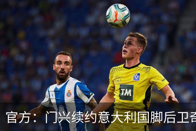 官方：门兴续约意大利国脚后卫奇亚罗迪亚，合同签至2028年6月