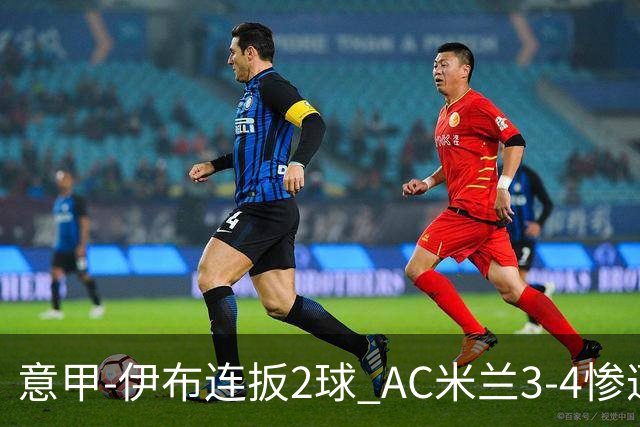 意甲-伊布连扳2球 AC米兰3-4惨遭赛季首败
