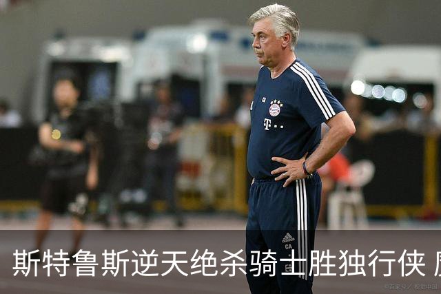 斯特鲁斯逆天绝杀骑士胜独行侠 魔术大胜篮网