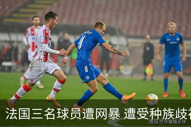 法国三名球员遭网暴 遭受种族歧视和恶意辱骂