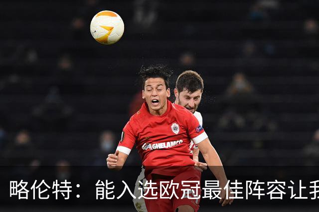 略伦特：能入选欧冠最佳阵容让我惊喜，我作为球员有了很大成长