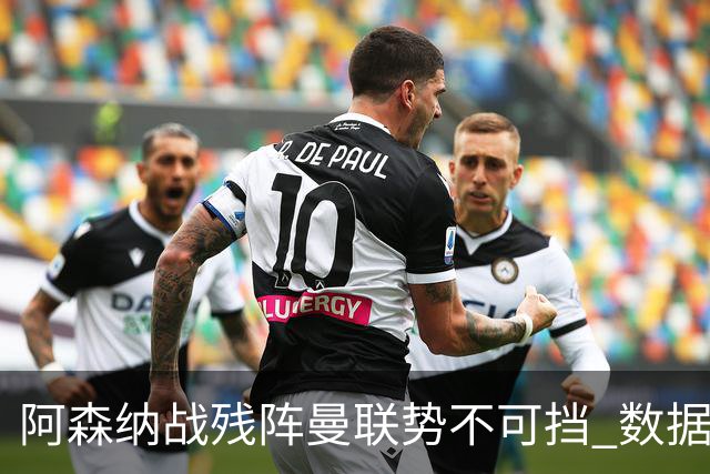 阿森纳战残阵曼联势不可挡 数据示半场就领先