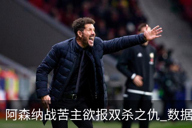 阿森纳战苦主欲报双杀之仇 数据力挺2-1小胜